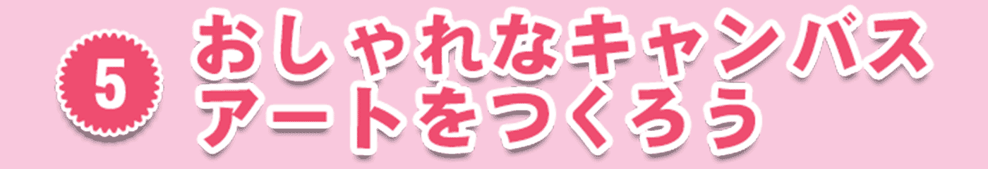 5・おしゃれなキャンバスアートをつくろう