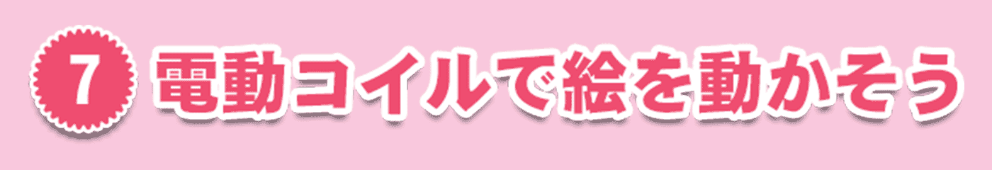 7・電動コイルで絵を動かそう